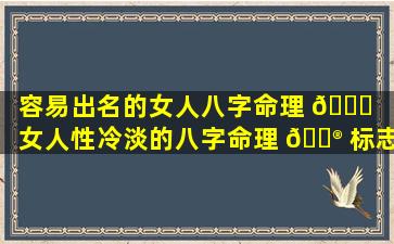 容易出名的女人八字命理 🐕 「女人性冷淡的八字命理 💮 标志」